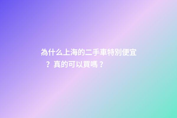 為什么上海的二手車特別便宜？真的可以買嗎？